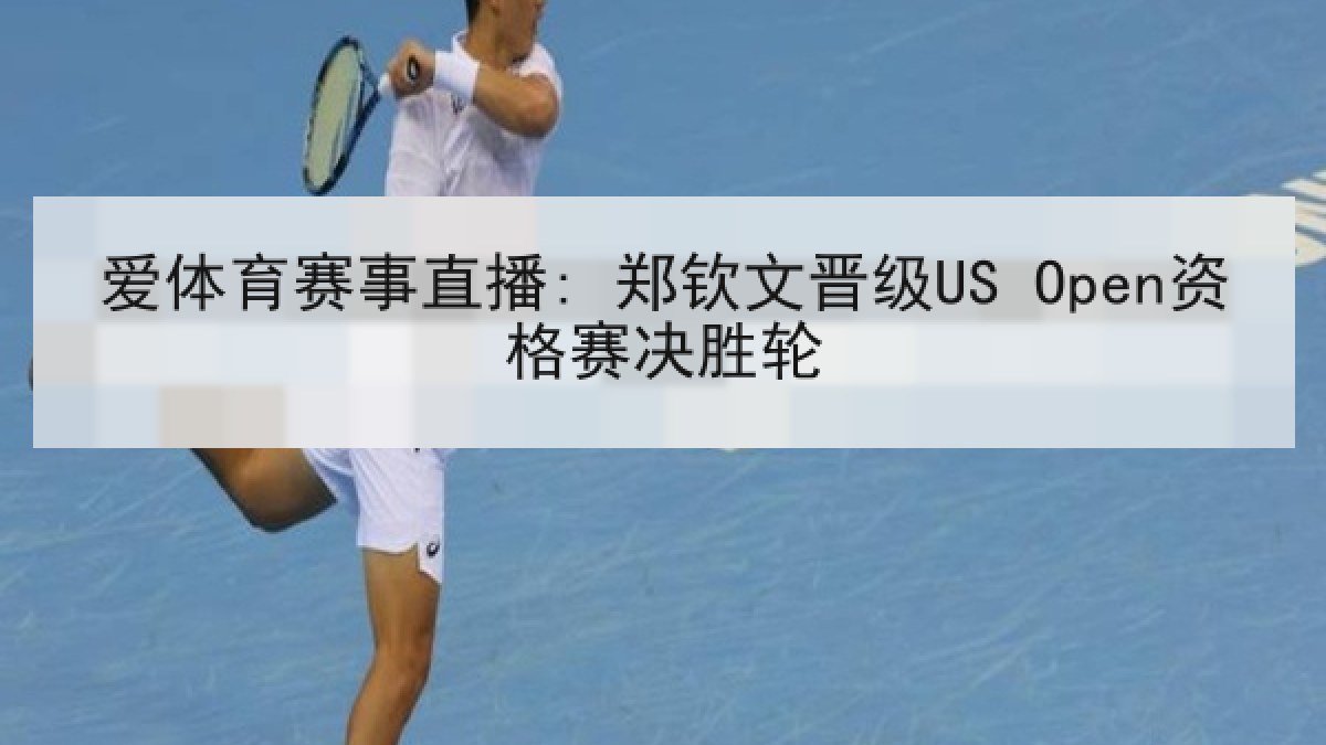 爱体育赛事直播: 郑钦文晋级US Open资格赛决胜轮 爱体育赛事直播: 郑钦文晋级US Open资格赛决胜轮