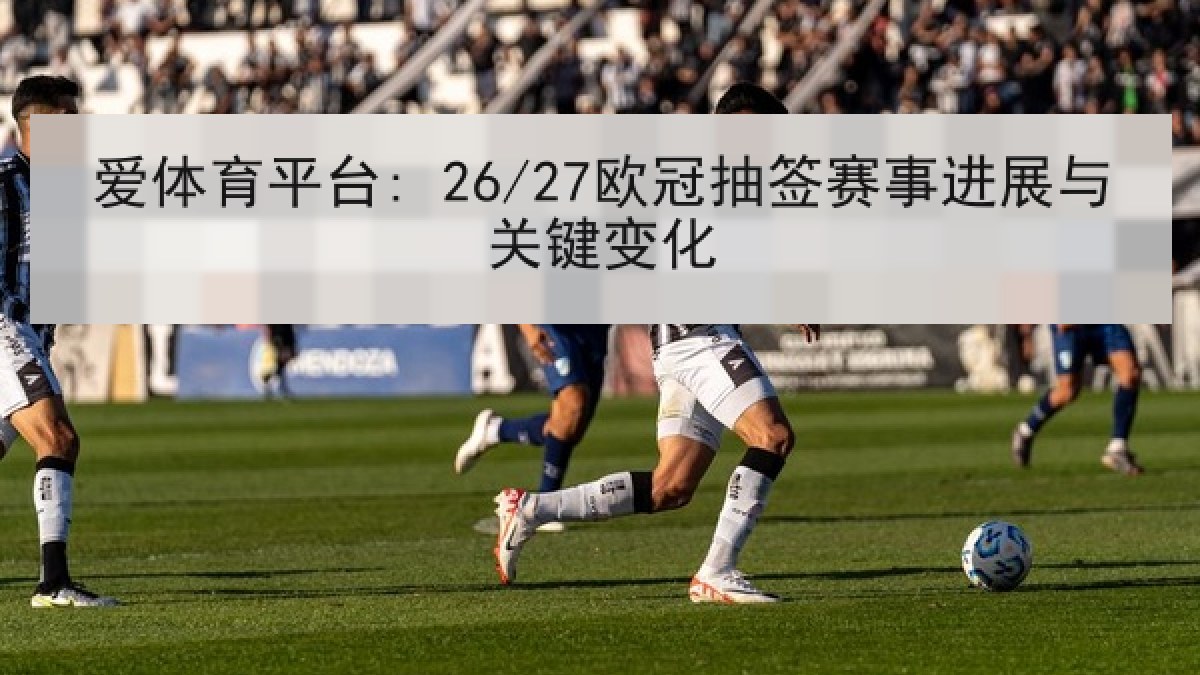 爱体育平台: 26/27欧冠抽签赛事进展与关键变化 爱体育平台: 26/27欧冠抽签赛事进展与关键变化