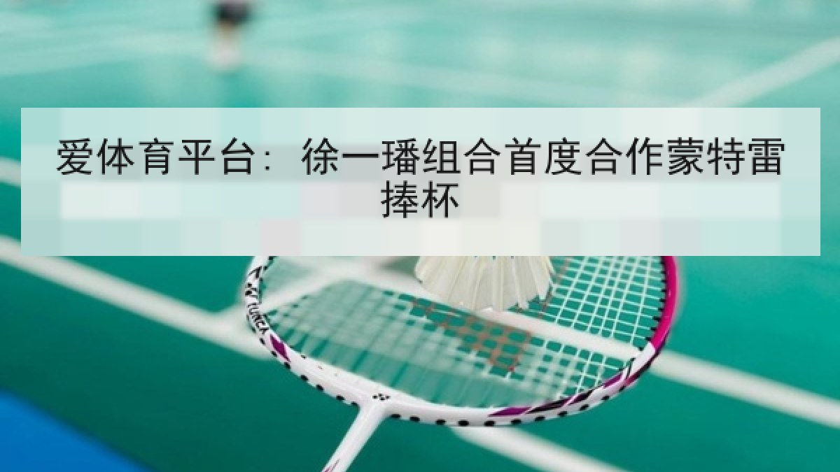 爱体育平台: 徐一璠组合首度合作蒙特雷捧杯 爱体育平台: 徐一璠组合首度合作蒙特雷捧杯
