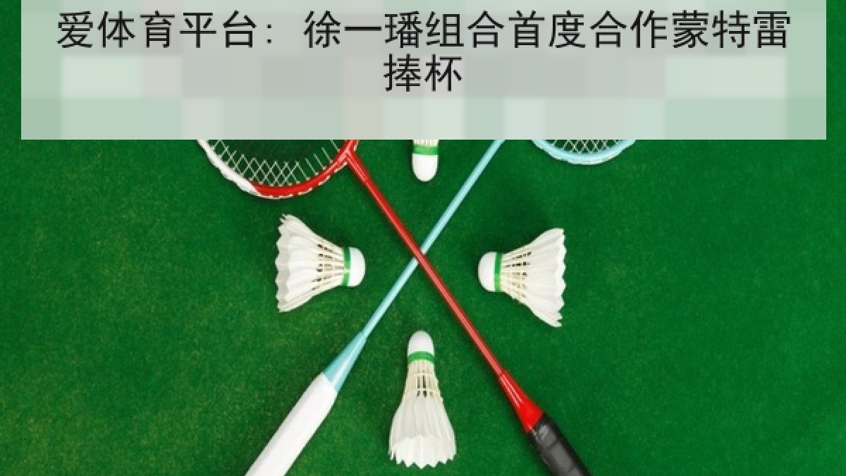 爱体育平台: 徐一璠组合首度合作蒙特雷捧杯 爱体育平台: 徐一璠组合首度合作蒙特雷捧杯