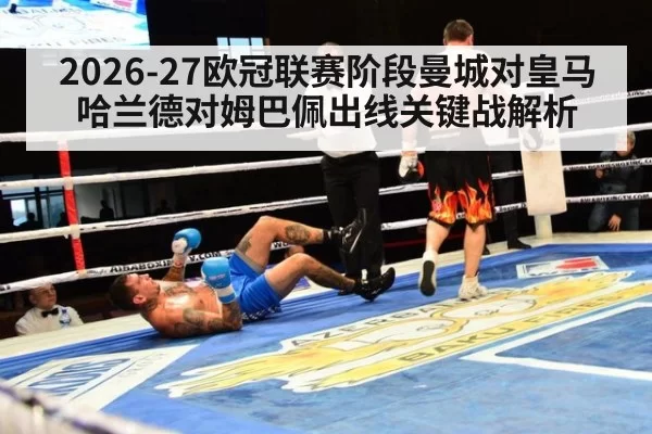 2026-27欧冠联赛阶段曼城对皇马 哈兰德对姆巴佩出线关键战解析